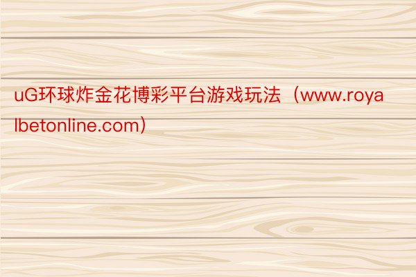 uG环球炸金花博彩平台游戏玩法（www.royalbetonline.com）