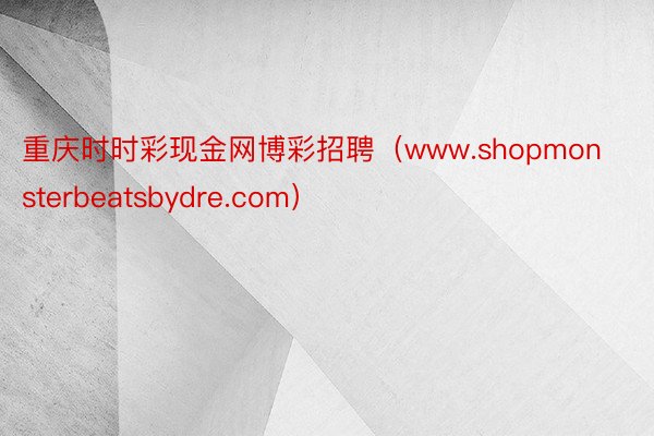 重庆时时彩现金网博彩招聘（www.shopmonsterbeatsbydre.com）