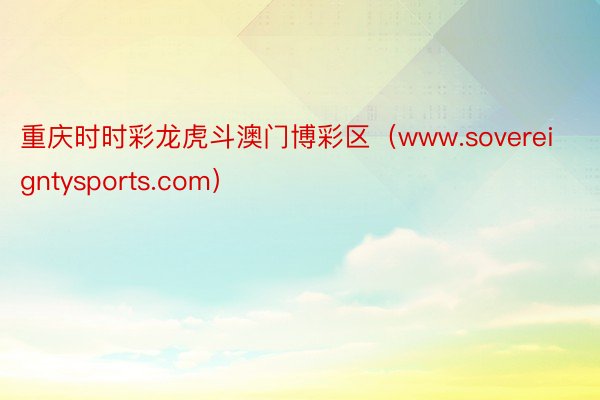 重庆时时彩龙虎斗澳门博彩区（www.sovereigntysports.com）