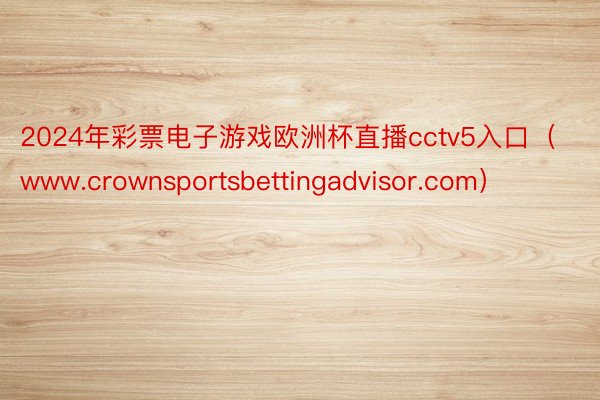 2024年彩票电子游戏欧洲杯直播cctv5入口（www.crownsportsbettingadvisor.com）