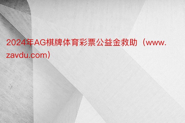 2024年AG棋牌体育彩票公益金救助（www.zavdu.com）
