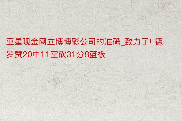 亚星现金网立博博彩公司的准确_致力了! 德罗赞20中11空砍31分8篮板