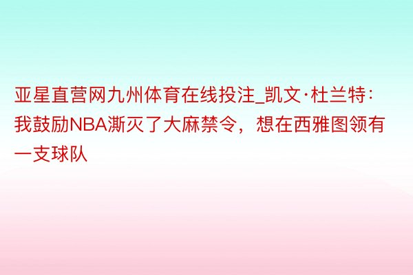 亚星直营网九州体育在线投注_凯文·杜兰特：我鼓励NBA澌灭了大麻禁令，想在西雅图领有一支球队