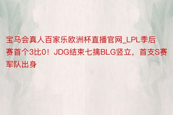 宝马会真人百家乐欧洲杯直播官网_LPL季后赛首个3比0！JDG结束七擒BLG竖立，首支S赛军队出身