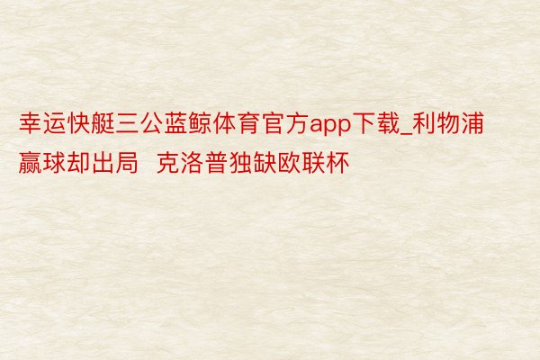 幸运快艇三公蓝鲸体育官方app下载_利物浦赢球却出局  克洛普独缺欧联杯