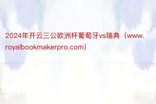 2024年开云三公欧洲杯葡萄牙vs瑞典（www.royalbookmakerpro.com）