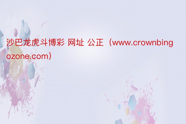 沙巴龙虎斗博彩 网址 公正（www.crownbingozone.com）