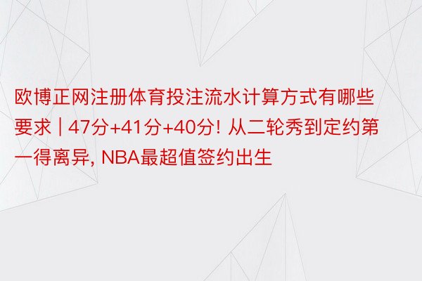 欧博正网注册体育投注流水计算方式有哪些要求 | 47分+41分+40分! 从二轮秀到定约第一得离异, NBA最超值签约出生