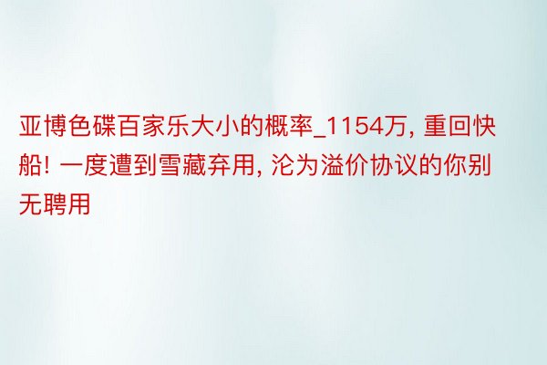 亚博色碟百家乐大小的概率_1154万, 重回快船! 一度遭到雪藏弃用, 沦为溢价协议的你别无聘用