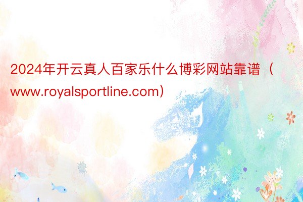 2024年开云真人百家乐什么博彩网站靠谱（www.royalsportline.com）