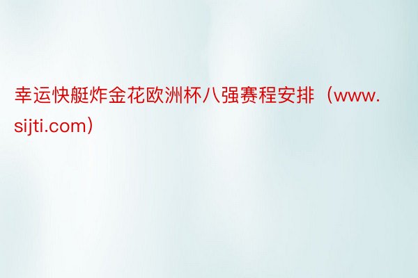 幸运快艇炸金花欧洲杯八强赛程安排（www.sijti.com）