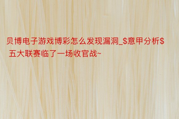 贝博电子游戏博彩怎么发现漏洞_$意甲分析$ 五大联赛临了一场收官战~