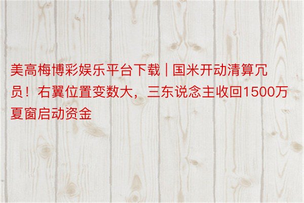 美高梅博彩娱乐平台下载 | 国米开动清算冗员！右翼位置变数大，三东说念主收回1500万夏窗启动资金