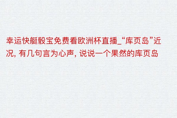 幸运快艇骰宝免费看欧洲杯直播_“库页岛”近况, 有几句言为心声, 说说一个果然的库页岛