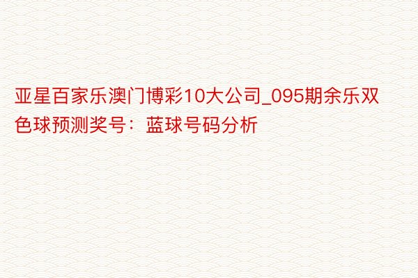 亚星百家乐澳门博彩10大公司_095期余乐双色球预测奖号：蓝球号码分析