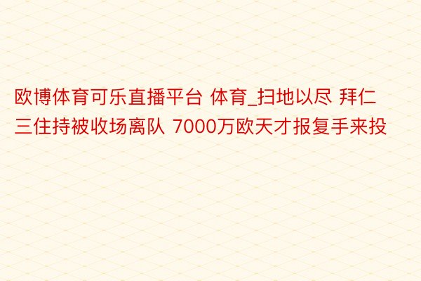 欧博体育可乐直播平台 体育_扫地以尽 拜仁三住持被收场离队 7000万欧天才报复手来投