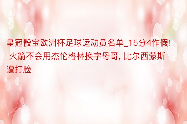 皇冠骰宝欧洲杯足球运动员名单_15分4作假! 火箭不会用杰伦格林换字母哥, 比尔西蒙斯遭打脸