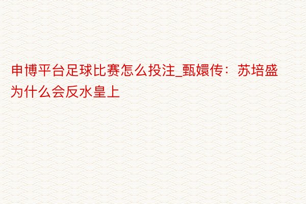 申博平台足球比赛怎么投注_甄嬛传：苏培盛为什么会反水皇上