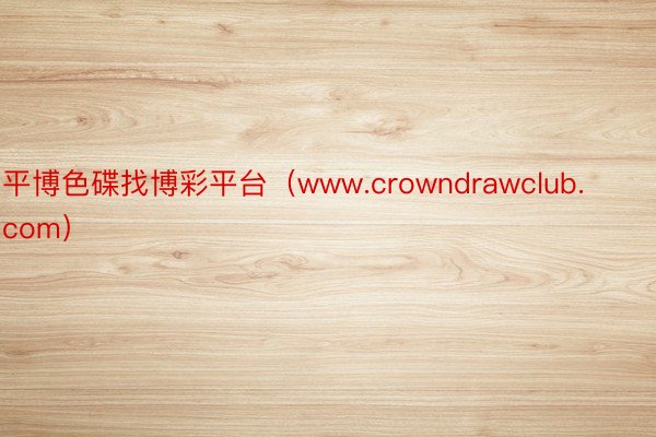 平博色碟找博彩平台（www.crowndrawclub.com）