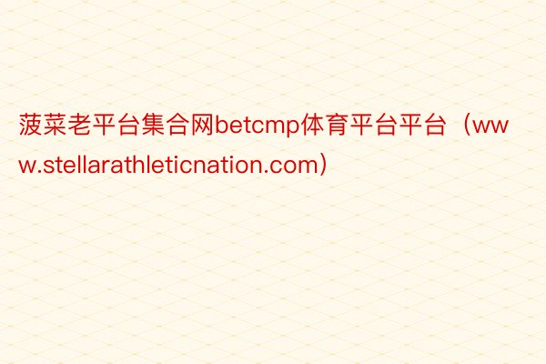菠菜老平台集合网betcmp体育平台平台（www.stellarathleticnation.com）